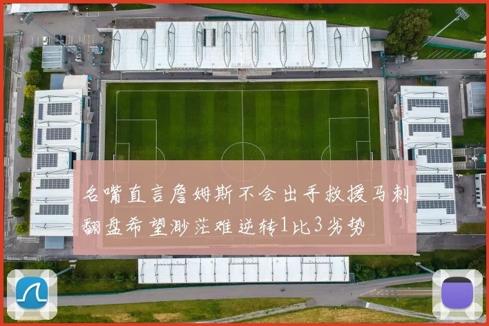 名嘴直言詹姆斯不会出手救援马刺翻盘希望渺茫难逆转1比3劣势