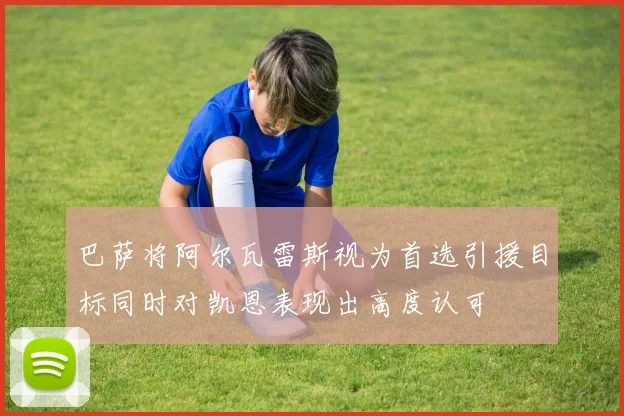 巴萨将阿尔瓦雷斯视为首选引援目标同时对凯恩表现出高度认可