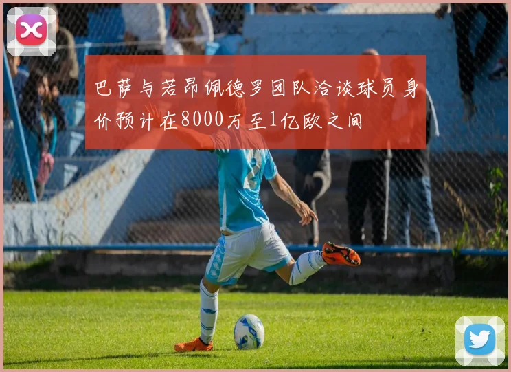 巴萨与若昂佩德罗团队洽谈球员身价预计在8000万至1亿欧之间