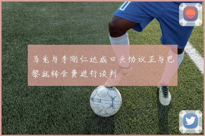 马竞与李刚仁达成口头协议正与巴黎就转会费进行谈判
