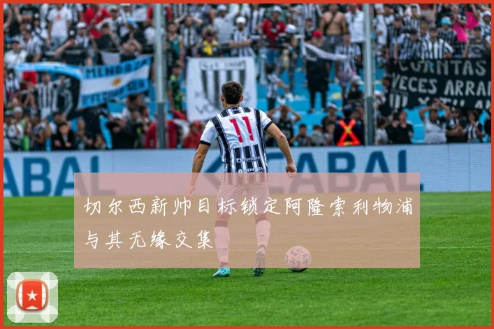 切尔西新帅目标锁定阿隆索利物浦与其无缘交集