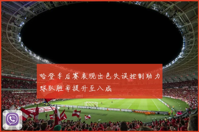 哈登季后赛表现出色失误控制助力球队胜率提升至八成